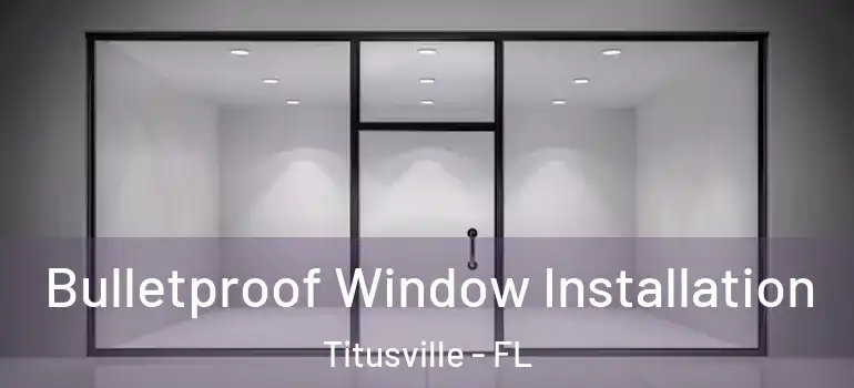 Bulletproof Window Installation Titusville - FL